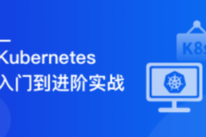 Kubernetes 入门到进阶实战，系统性掌握 K8s 生产实践（完结）